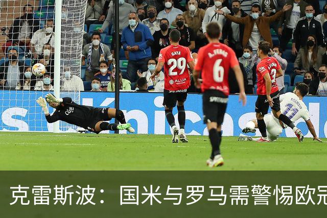 克雷斯波：国米与罗马需警惕欧冠消耗过大体能